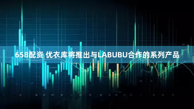 658配资 优衣库将推出与LABUBU合作的系列产品