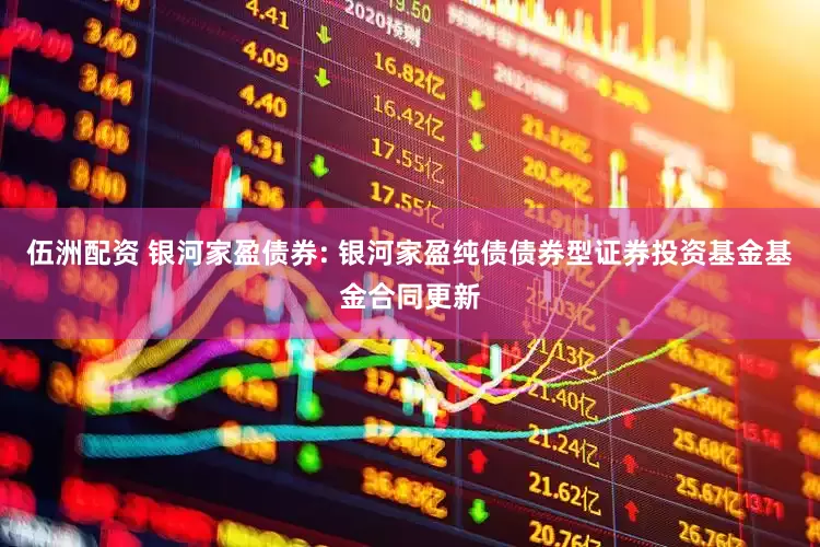 伍洲配资 银河家盈债券: 银河家盈纯债债券型证券投资基金基金合同更新