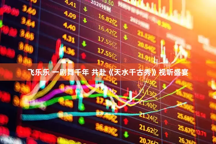 飞乐乐 一剧舞千年 共赴《天水千古秀》视听盛宴