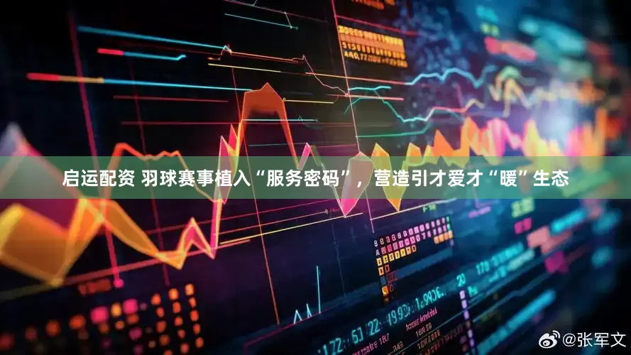 启运配资 羽球赛事植入“服务密码”，营造引才爱才“暖”生态