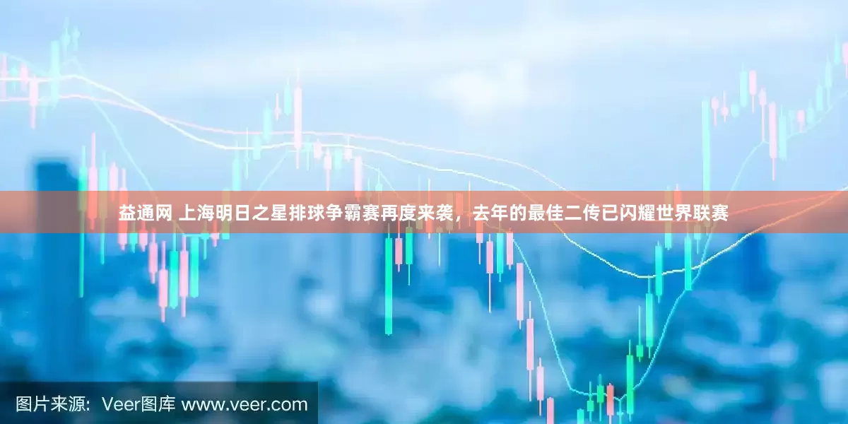 益通网 上海明日之星排球争霸赛再度来袭，去年的最佳二传已闪耀世界联赛