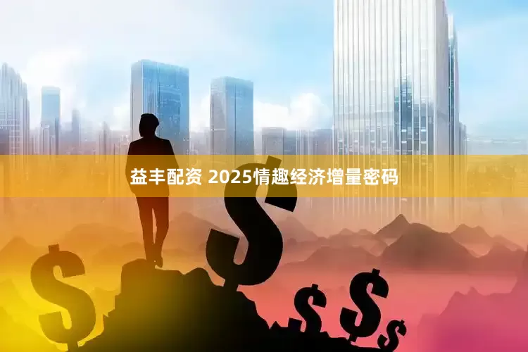 益丰配资 2025情趣经济增量密码