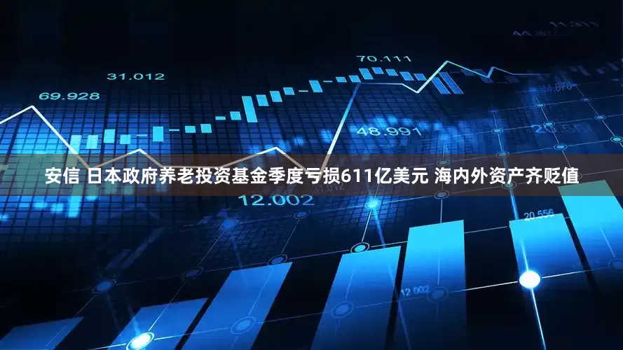 安信 日本政府养老投资基金季度亏损611亿美元 海内外资产齐贬值