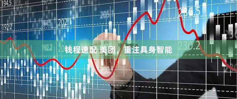钱程速配 美团，重注具身智能