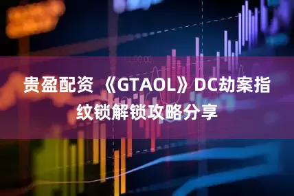 贵盈配资 《GTAOL》DC劫案指纹锁解锁攻略分享