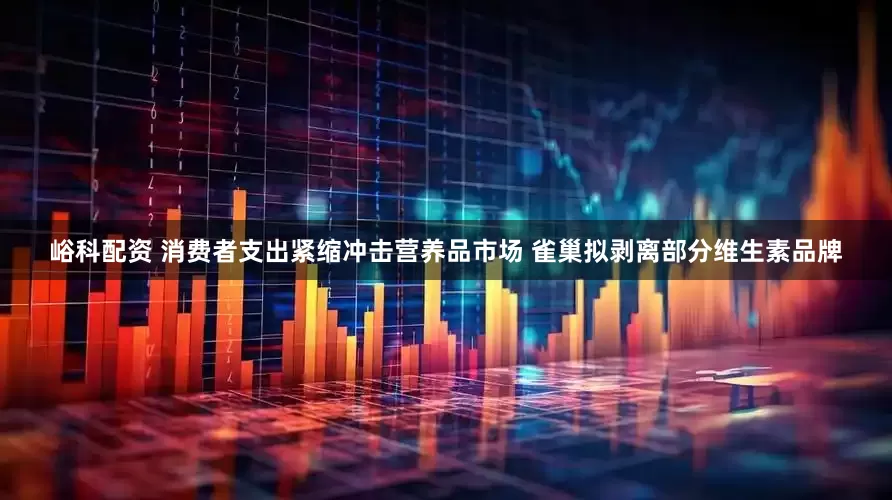 峪科配资 消费者支出紧缩冲击营养品市场 雀巢拟剥离部分维生素品牌