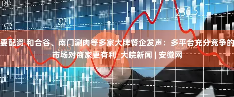 要配资 和合谷、南门涮肉等多家大牌餐企发声：多平台充分竞争的市场对商家更有利_大皖新闻 | 安徽网