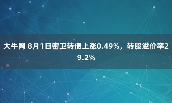 大牛网 8月1日密卫转债上涨0.49%，转股溢价率29.2%