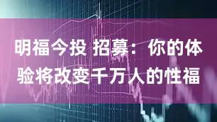 明福今投 招募：你的体验将改变千万人的性福