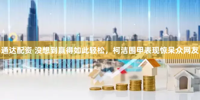 通达配资 没想到赢得如此轻松，柯洁围甲表现惊呆众网友