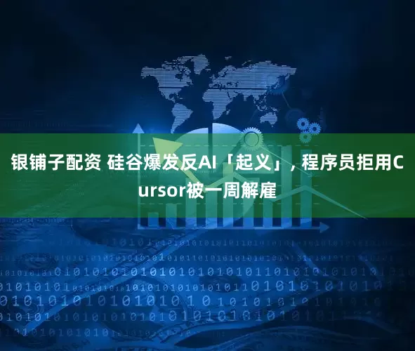 银铺子配资 硅谷爆发反AI「起义」, 程序员拒用Cursor被一周解雇