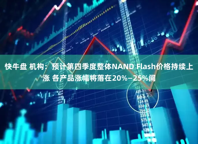 快牛盘 机构：预计第四季度整体NAND Flash价格持续上涨 各产品涨幅将落在20%—25%间