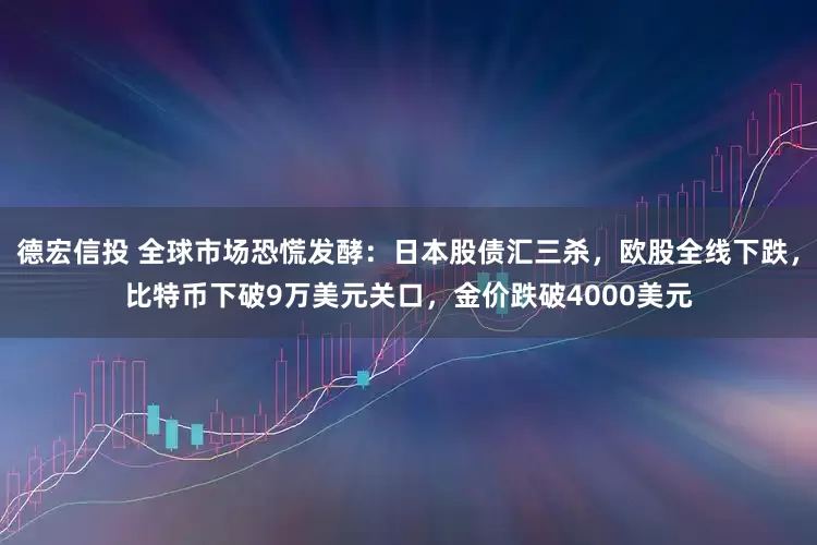 德宏信投 全球市场恐慌发酵：日本股债汇三杀，欧股全线下跌，比特币下破9万美元关口，金价跌破4000美元