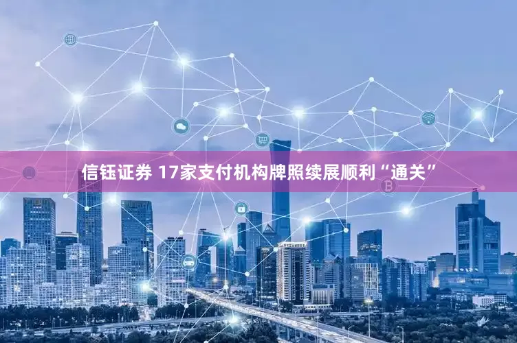 信钰证券 17家支付机构牌照续展顺利“通关”