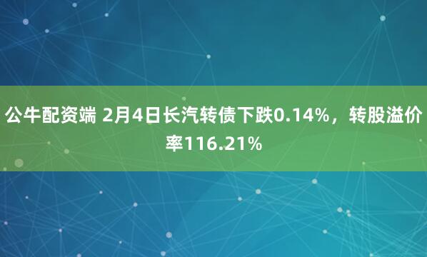 公牛配资端 2月4日长汽转债下跌0.14%，转股溢价率116.21%